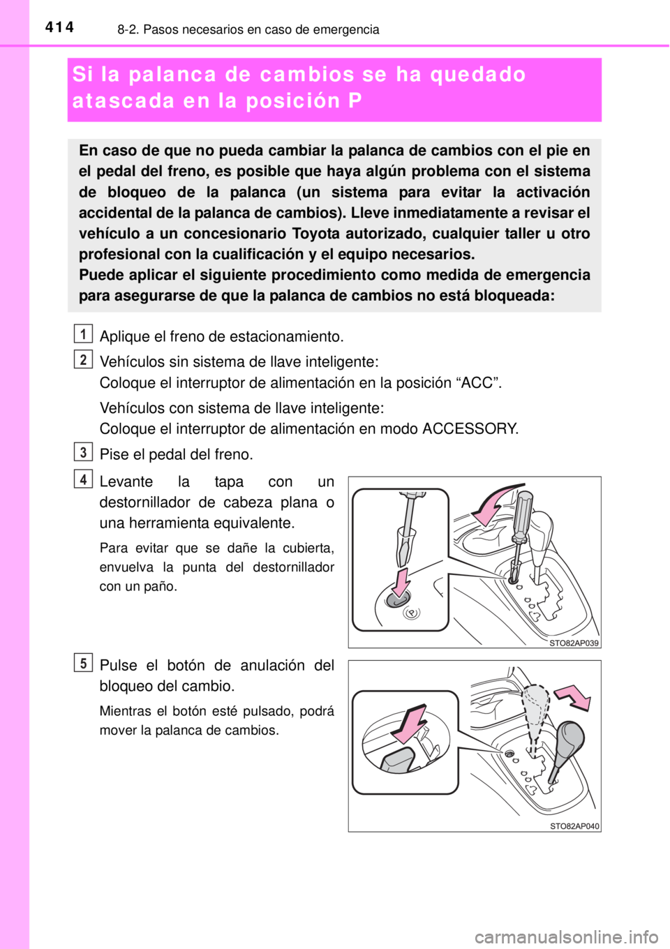 TOYOTA YARIS HYBRID 2014 Manual del propietario (in Spanish) 4148-2. Pasos necesarios en caso de emergencia
Si la palanca de cambios se ha quedado
atascada en la posición P
Aplique el freno de estacionamiento.
Vehículos sin sistema de llave inteligente:
Col TOYOTA YARIS HYBRID 2014 Manual del propietario (in Spanish) 4148-2. Pasos necesarios en caso de emergencia
Si la palanca de cambios se ha quedado
atascada en la posición P
Aplique el freno de estacionamiento.
Vehículos sin sistema de llave inteligente:
Col
