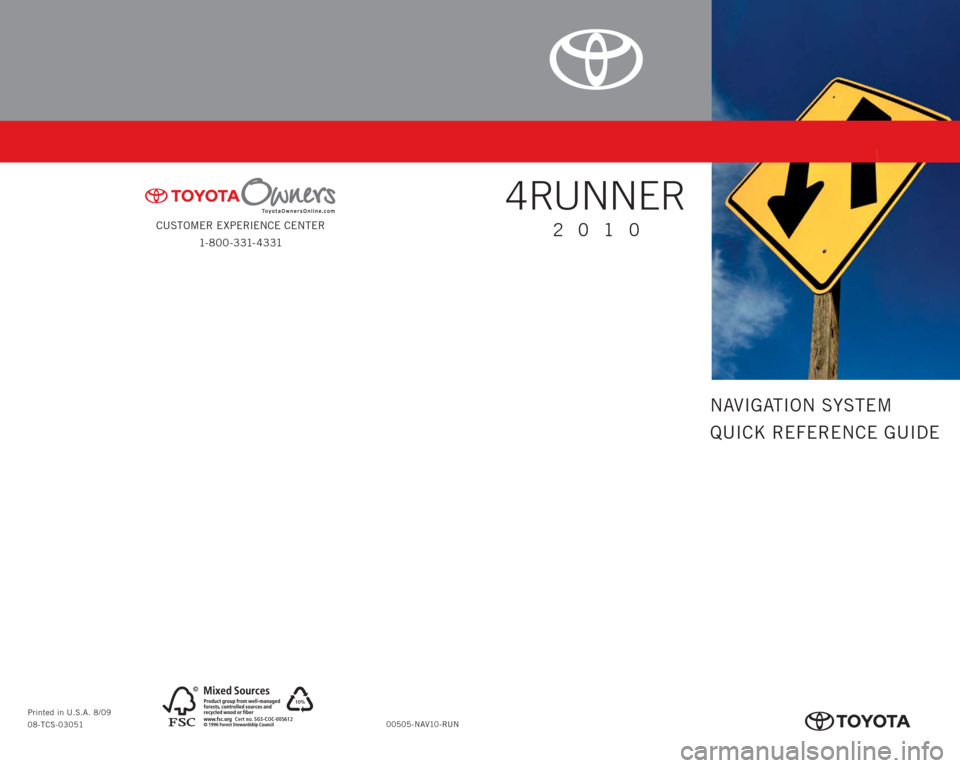 TOYOTA 4RUNNER 2010 N280 / 5.G Navigation Manual CUSTOMER EXPERIENCE CENTER
1- 8 0 0 - 3 31- 4 3 31
00505-NAV10-RUN Printed in U.S.A. 8/09
08-TCS-03051
10%
Cert no. SGS-COC-005612
413614M1.indd   28/20/09   2:06:00 PM
NAVIGATION SYSTEM
QUICK REFEREN