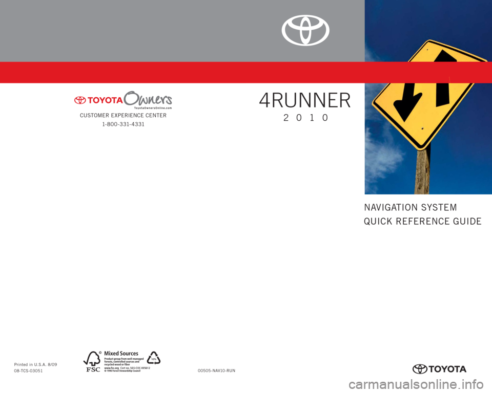 TOYOTA 4RUNNER 2010 N280 / 5.G Navigation Manual CUSTOMER EXPERIENCE CENTER
1- 8 0 0 - 3 31- 4 3 31
00505-NAV10-RUN Printed in U.S.A. 8/09
08-TCS-03051
10%
Cert no. SGS-COC-005612
413614M1.indd 28/20/09 2:06:00 PM
NAVIGATION SYSTEM
QUICK REFEREN TOYOTA 4RUNNER 2010 N280 / 5.G Navigation Manual CUSTOMER EXPERIENCE CENTER
1- 8 0 0 - 3 31- 4 3 31
00505-NAV10-RUN Printed in U.S.A. 8/09
08-TCS-03051
10%
Cert no. SGS-COC-005612
413614M1.indd 28/20/09 2:06:00 PM
NAVIGATION SYSTEM
QUICK REFEREN
