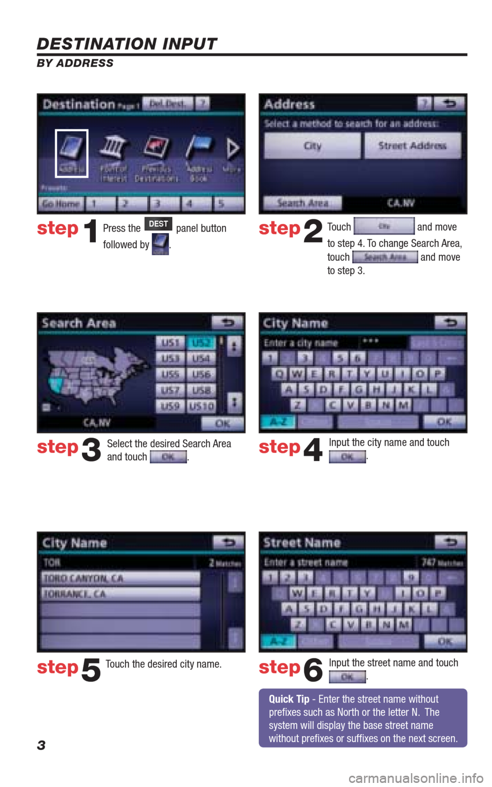 TOYOTA 4RUNNER 2010 N280 / 5.G Navigation Manual 3
DESTINATION INPUT
BY ADDRESS
Press the DEST panel button 
followed by 
. Touch 
 and move 
to step 4. To change Search Area, 
touch 
 and move 
to step 3.
Input the city name and touch 
.  
Touch th