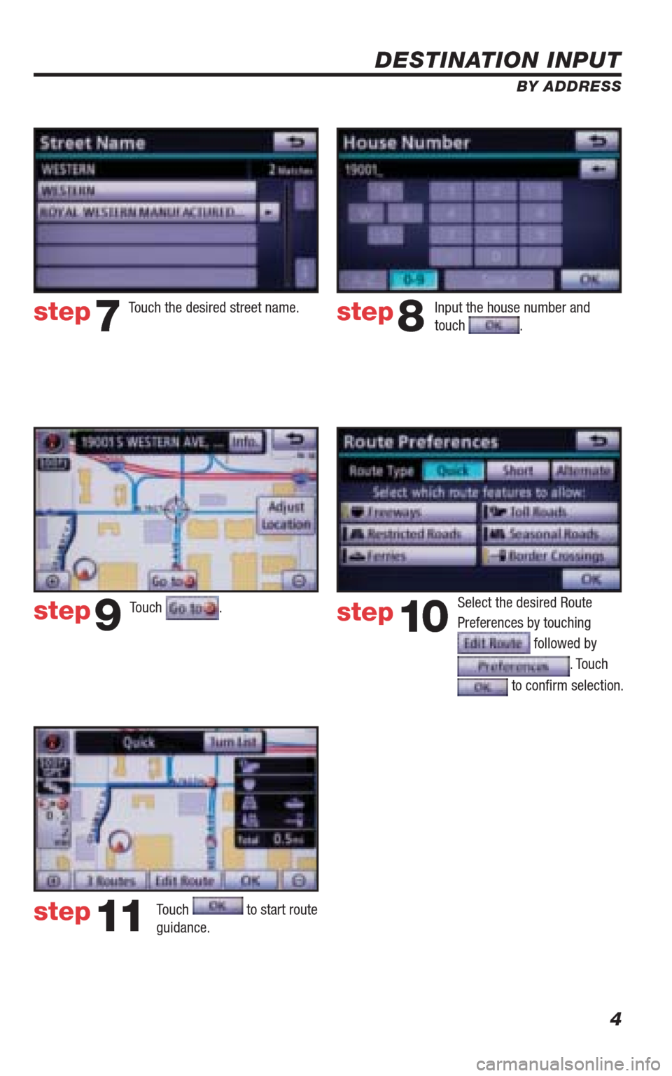 TOYOTA 4RUNNER 2010 N280 / 5.G Navigation Manual 4
DESTINATION INPUT
BY ADDRESS
Touch .
Input the house number and 
touch . Touch the desired street name. 
Select the desired Route 
Preferences by touching 
 followed by 
. Touch 
 to conﬁ rm selec