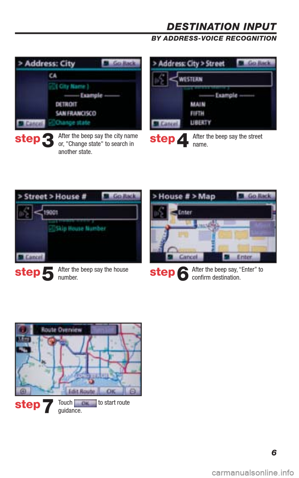 TOYOTA 4RUNNER 2010 N280 / 5.G Navigation Manual 6
DESTINATION INPUT
BY ADDRESS-VOICE RECOGNITION
step3step4
step5step6
step7
After the beep say, “Enter” to 
conﬁ rm destination.
Touch 
 to start route 
guidance.  After the beep say the city n