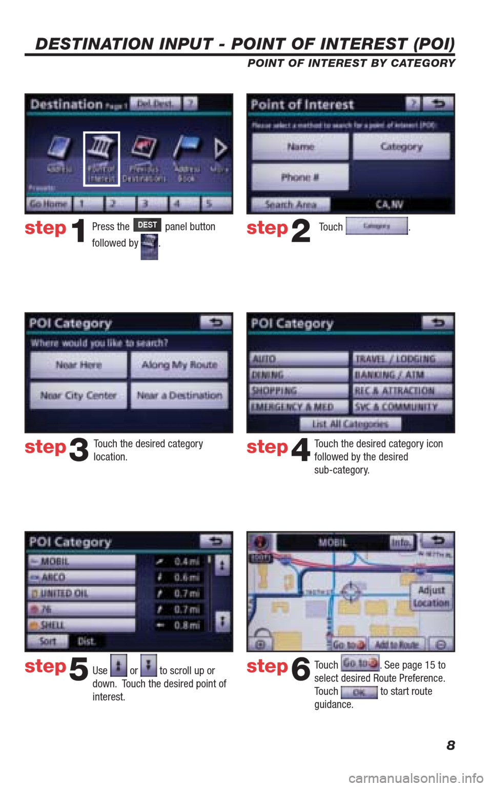 TOYOTA 4RUNNER 2010 N280 / 5.G Navigation Manual 8
DESTINATION INPUT - POINT OF INTEREST (POI)
POINT OF INTEREST BY CATEGORY
Touch .
Touch the desired category 
location.Touch the desired category icon 
followed by the desired 
sub-category. 
Use 
 