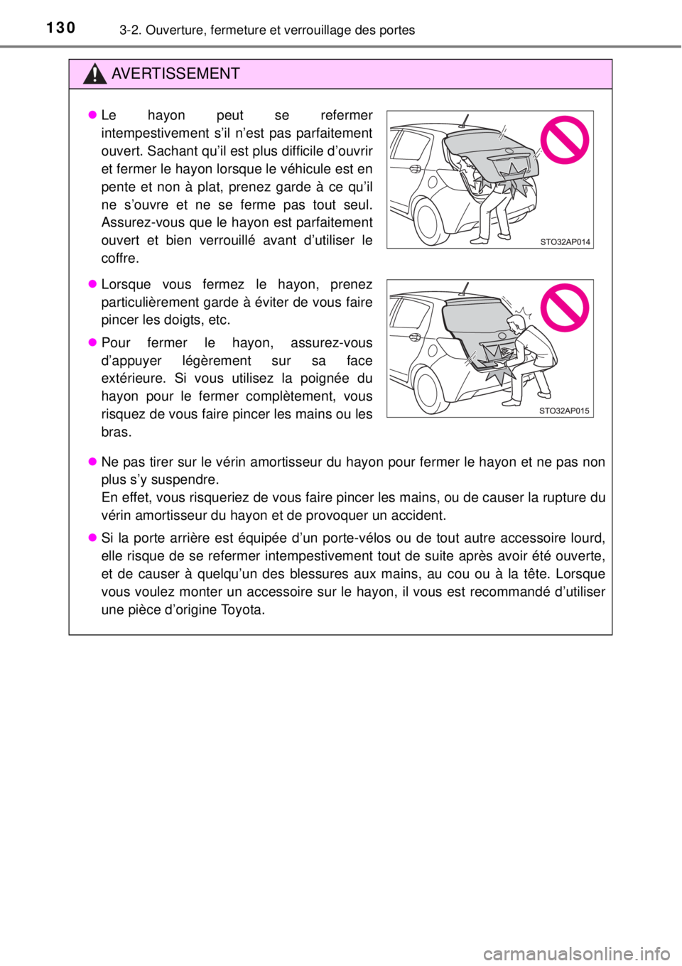 TOYOTA YARIS HYBRID 2014  Manuel du propriétaire (in French) 1303-2. Ouverture, fermeture et verrouillage des portes
AVERTISSEMENT
Ne pas tirer sur le vérin amortisseur du hayon pour fermer le hayon et ne pas non
plus s’y suspendre.
En effet, vous risquer