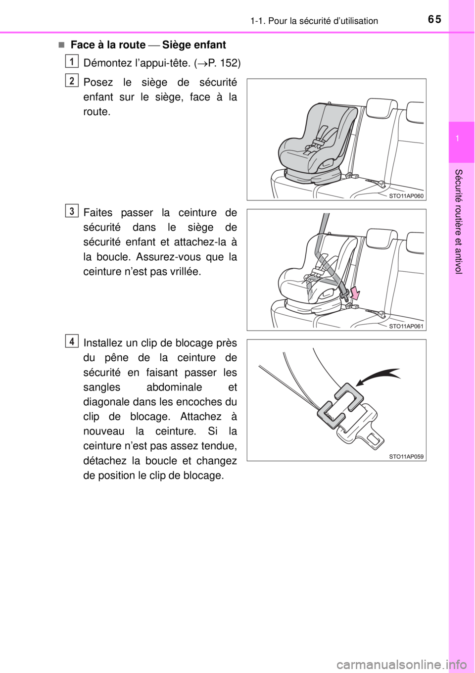 TOYOTA YARIS HYBRID 2014  Manuel du propriétaire (in French) 651-1. Pour la sécurité d’utilisation
1
Sécurité routière et antivol
Face à la route  Siège enfant
Démontez l’appui-tête. (P. 152)
Posez le siège de sécurité
enfant sur le si�