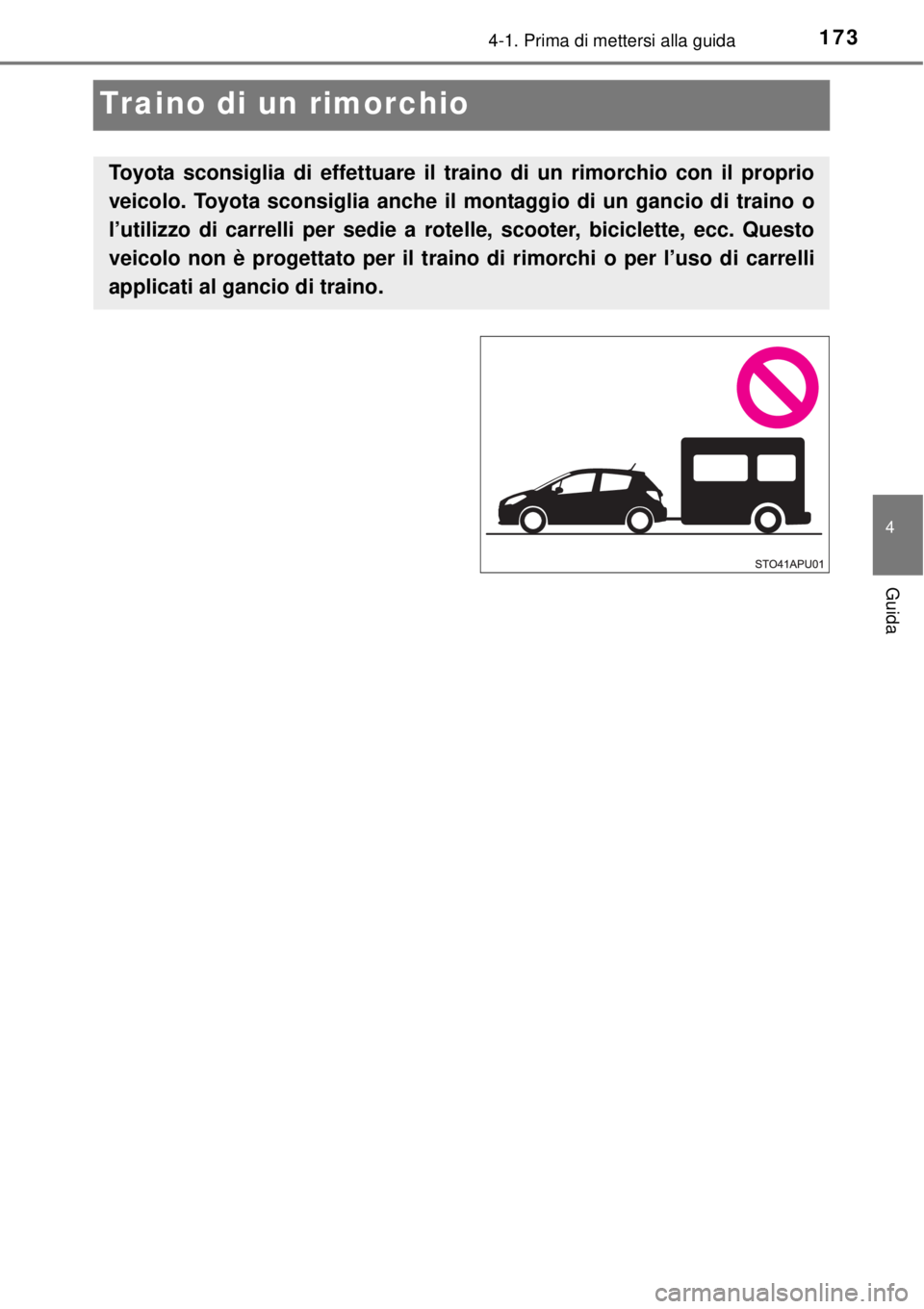 TOYOTA YARIS HYBRID 2014  Manuale duso (in Italian) 173
4
4-1. Prima di mettersi alla guida
Guida
Traino di un rimorchio
Toyota sconsiglia di effettuare il traino di un rimorchio con il proprio
veicolo. Toyota sconsiglia anche il montaggio di un gancio