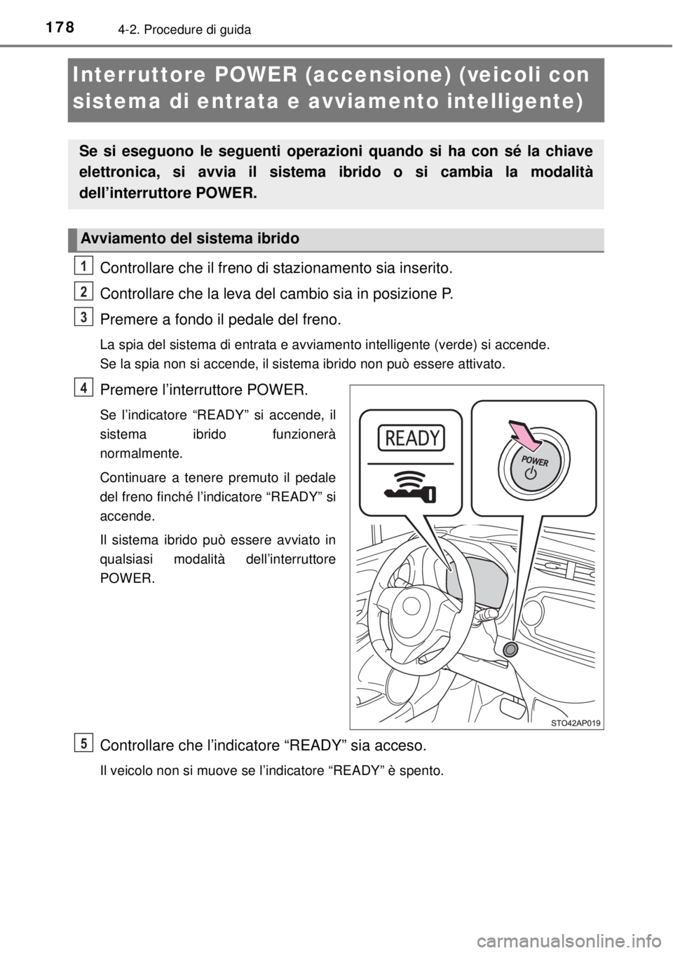 TOYOTA YARIS HYBRID 2014  Manuale duso (in Italian) 1784-2. Procedure di guida
Interruttore POWER (accensione) (veicoli con 
sistema di entrata e avviamento intelligente)
Controllare che il freno di stazionamento sia inserito.
Controllare che la leva d