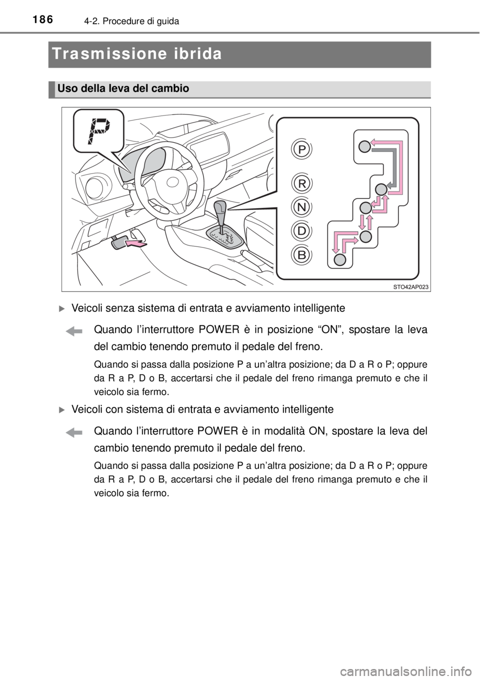 TOYOTA YARIS HYBRID 2014 Manuale duso (in Italian) 1864-2. Procedure di guida
Trasmissione ibrida
Veicoli senza sistema di entrata e avviamento intelligente
Quando l’interruttore POWER è in posizione “ON”, spostare la leva
del cambio tenendo TOYOTA YARIS HYBRID 2014 Manuale duso (in Italian) 1864-2. Procedure di guida
Trasmissione ibrida
Veicoli senza sistema di entrata e avviamento intelligente
Quando l’interruttore POWER è in posizione “ON”, spostare la leva
del cambio tenendo