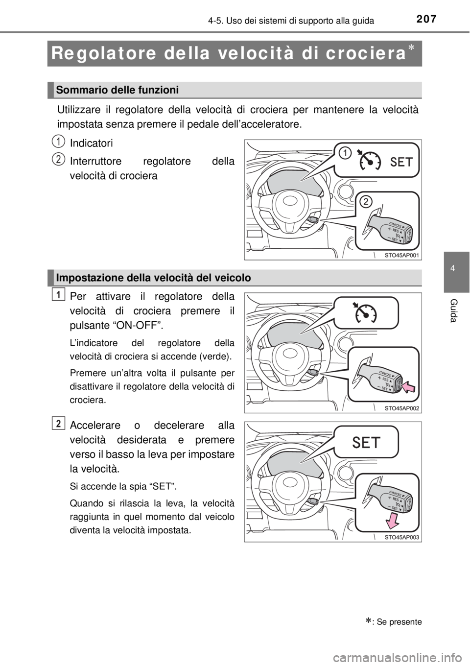 TOYOTA YARIS HYBRID 2014  Manuale duso (in Italian) 207
4
4-5. Uso dei sistemi di supporto alla guida
Guida
Regolatore della velocità di crociera
Utilizzare il regolatore della velocità di crociera per mantenere la velocità
impostata senza premer