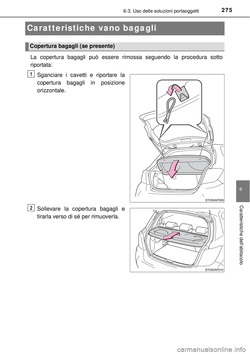 TOYOTA YARIS HYBRID 2014  Manuale duso (in Italian) 2756-3. Uso delle soluzioni portaoggetti
6
Caratteristiche dell’abitacolo
Caratteristiche vano bagagli
La copertura bagagli può essere rimossa seguendo la procedura sotto
riportata:
Sganciare i cav