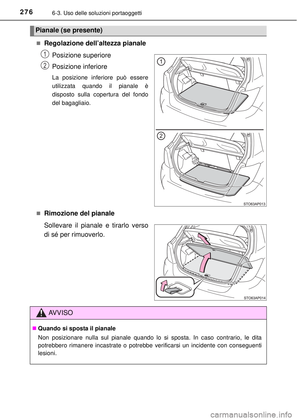 TOYOTA YARIS HYBRID 2014  Manuale duso (in Italian) 2766-3. Uso delle soluzioni portaoggetti
Regolazione dell’altezza pianale
Posizione superiore
Posizione inferiore
La posizione inferiore può essere
utilizzata quando il pianale è
disposto sulla