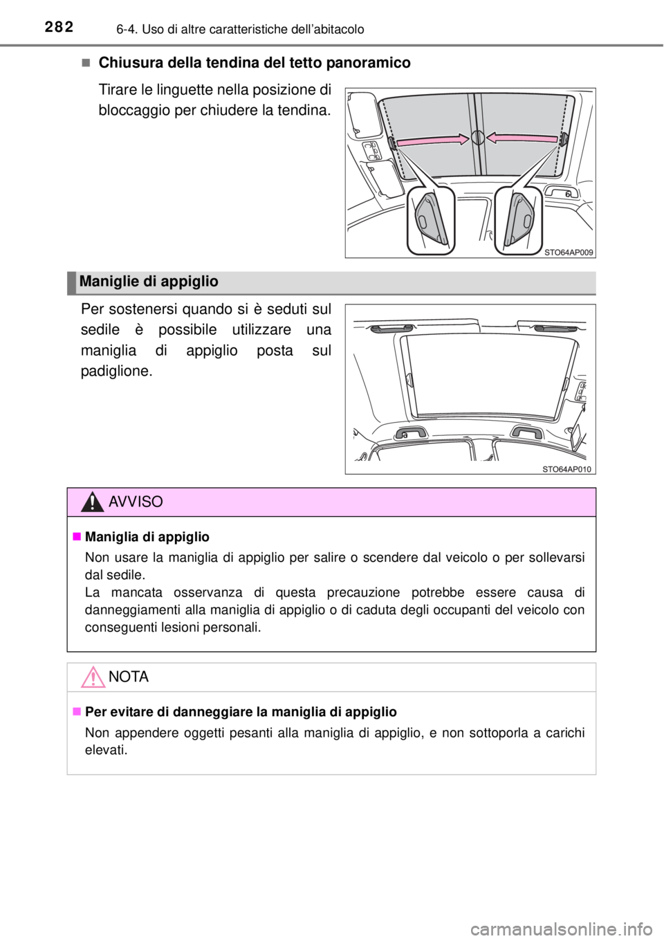 TOYOTA YARIS HYBRID 2014 Manuale duso (in Italian) 2826-4. Uso di altre caratteristiche dell’abitacolo
Chiusura della tendina del tetto panoramico
Tirare le linguette nella posizione di
bloccaggio per chiudere la tendina.
Per sostenersi quando si TOYOTA YARIS HYBRID 2014 Manuale duso (in Italian) 2826-4. Uso di altre caratteristiche dell’abitacolo
Chiusura della tendina del tetto panoramico
Tirare le linguette nella posizione di
bloccaggio per chiudere la tendina.
Per sostenersi quando si