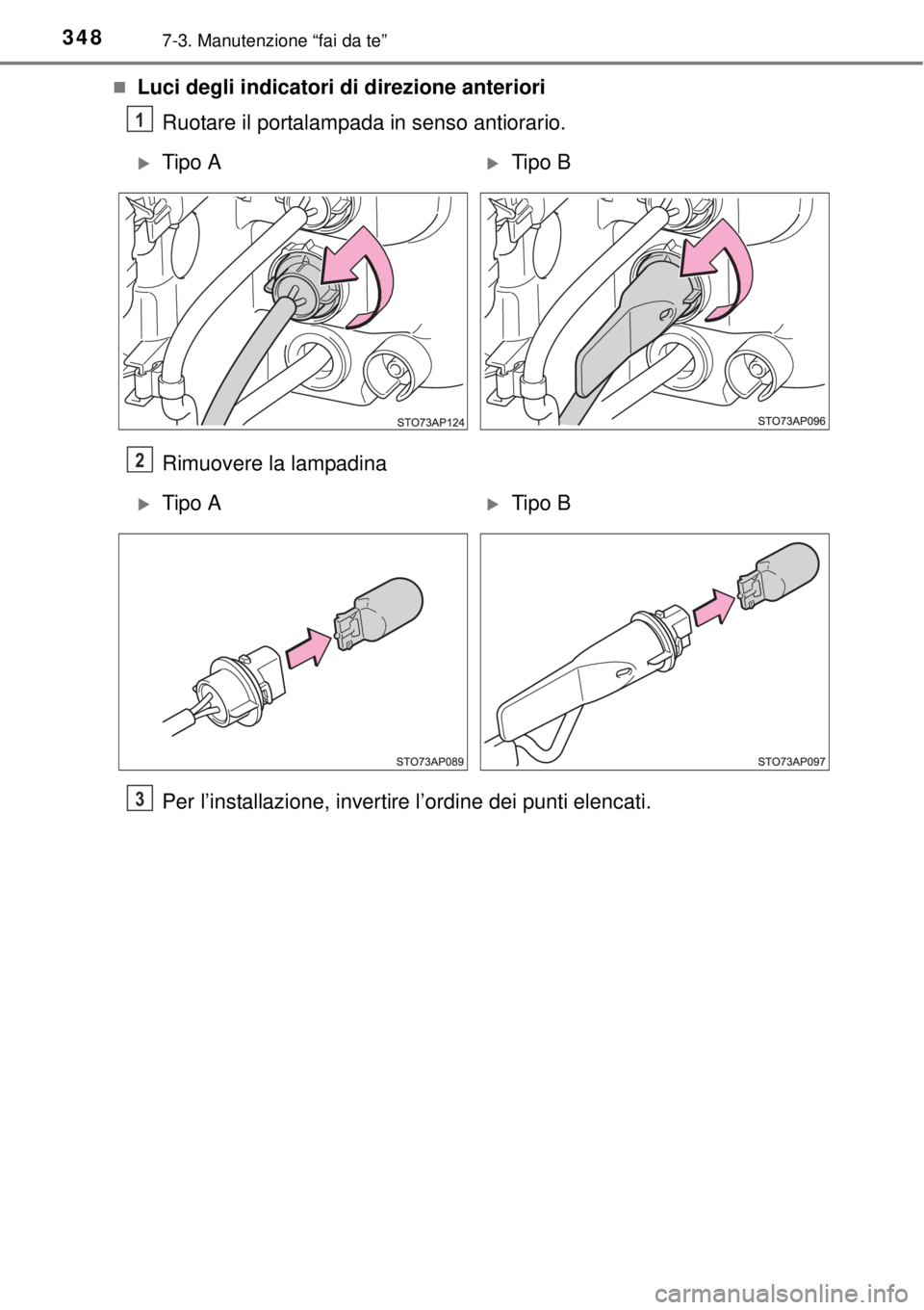 TOYOTA YARIS HYBRID 2014  Manuale duso (in Italian) 3487-3. Manutenzione “fai da te”
Luci degli indicatori di direzione anteriori
Ruotare il portalampada in senso antiorario.
Rimuovere la lampadina
Per l’installazione, invertire l’ordine dei