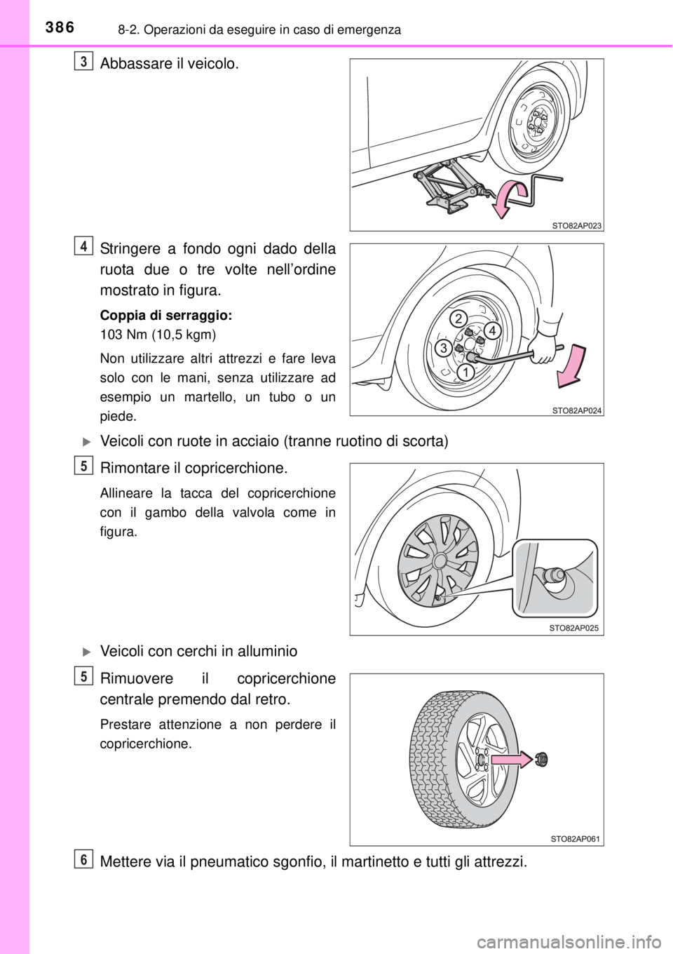 TOYOTA YARIS HYBRID 2014  Manuale duso (in Italian) 3868-2. Operazioni da eseguire in caso di emergenza
Abbassare il veicolo.
Stringere a fondo ogni dado della
ruota due o tre volte nell’ordine
mostrato in figura.
Coppia di serraggio:
103 Nm (10,5 kg