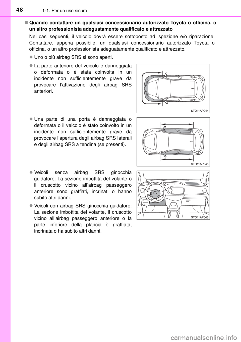TOYOTA YARIS HYBRID 2014  Manuale duso (in Italian) 481-1. Per un uso sicuro
Quando contattare un qualsiasi concessionario autorizzato Toyota o officina, o
un altro professionista adeguatamente qualificato e attrezzato
Nei casi seguenti, il veicolo 