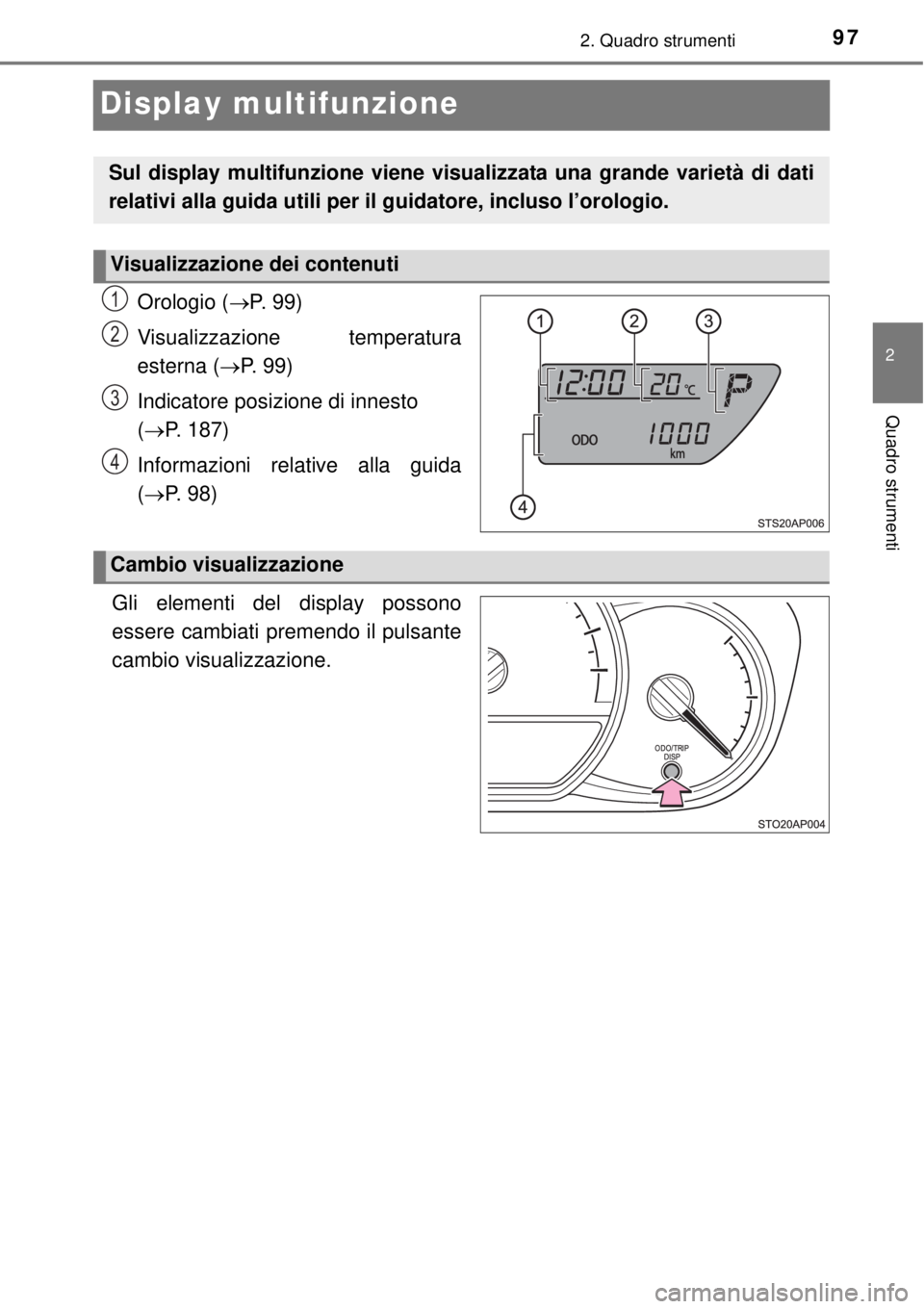 TOYOTA YARIS HYBRID 2014 Manuale duso (in Italian) 97
2
2. Quadro strumenti
Quadro strumenti
Display multifunzione
Orologio (P. 99)
Visualizzazione temperatura
esterna (P. 99)
Indicatore posizione di innesto
(P. 187)
Informazioni relative al TOYOTA YARIS HYBRID 2014 Manuale duso (in Italian) 97
2
2. Quadro strumenti
Quadro strumenti
Display multifunzione
Orologio (P. 99)
Visualizzazione temperatura
esterna (P. 99)
Indicatore posizione di innesto
(P. 187)
Informazioni relative al