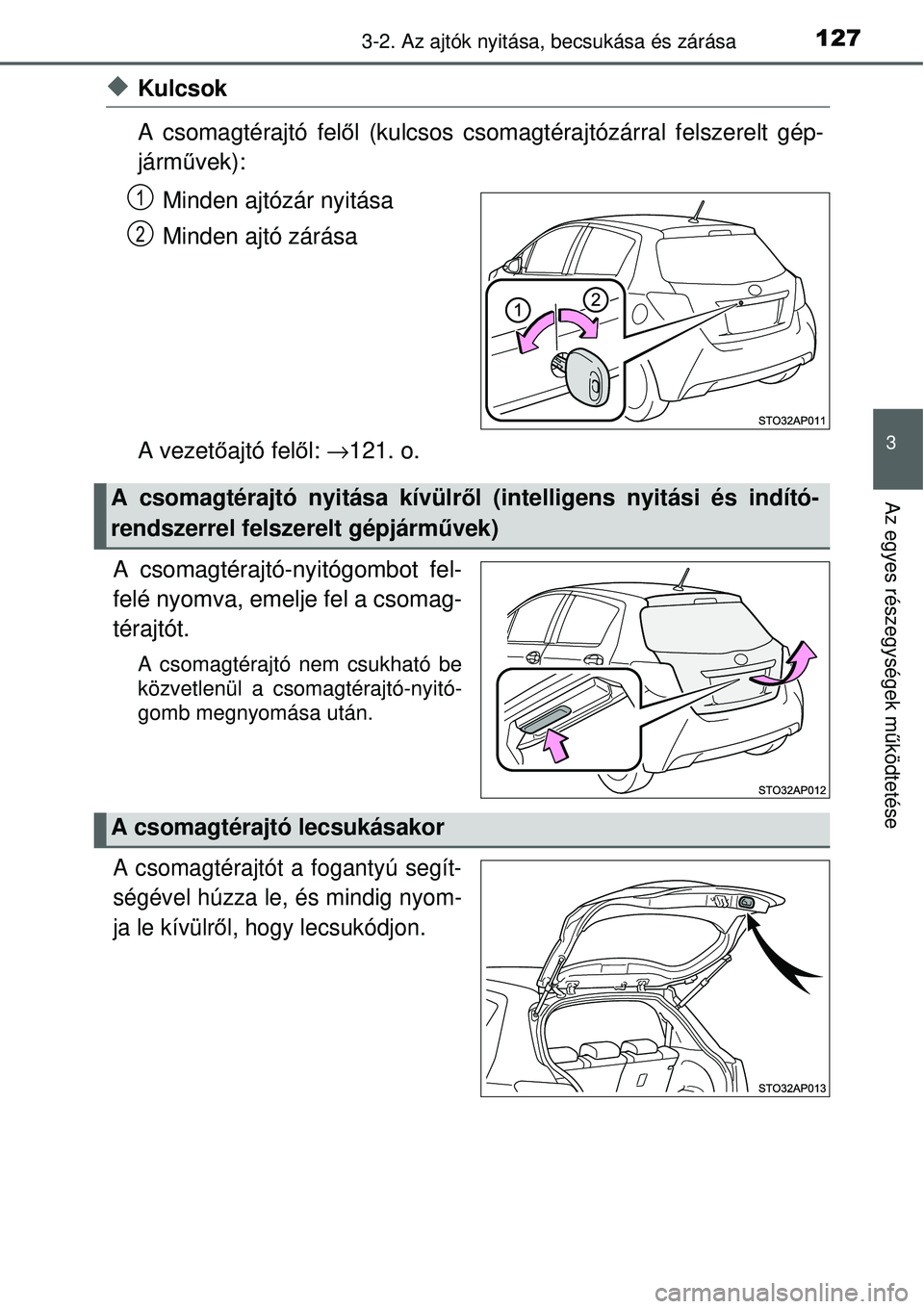TOYOTA YARIS HYBRID 2014  Kezelési útmutató (in Hungarian) 1273-2. Az ajtók nyitása, becsukása és zárása
3
Az egyes részegységek működtetése
�XKulcsok
A csomagtérajtó felől (kulcsos csomagtérajtózárral felszerelt gép-
járművek):
Minden ajt