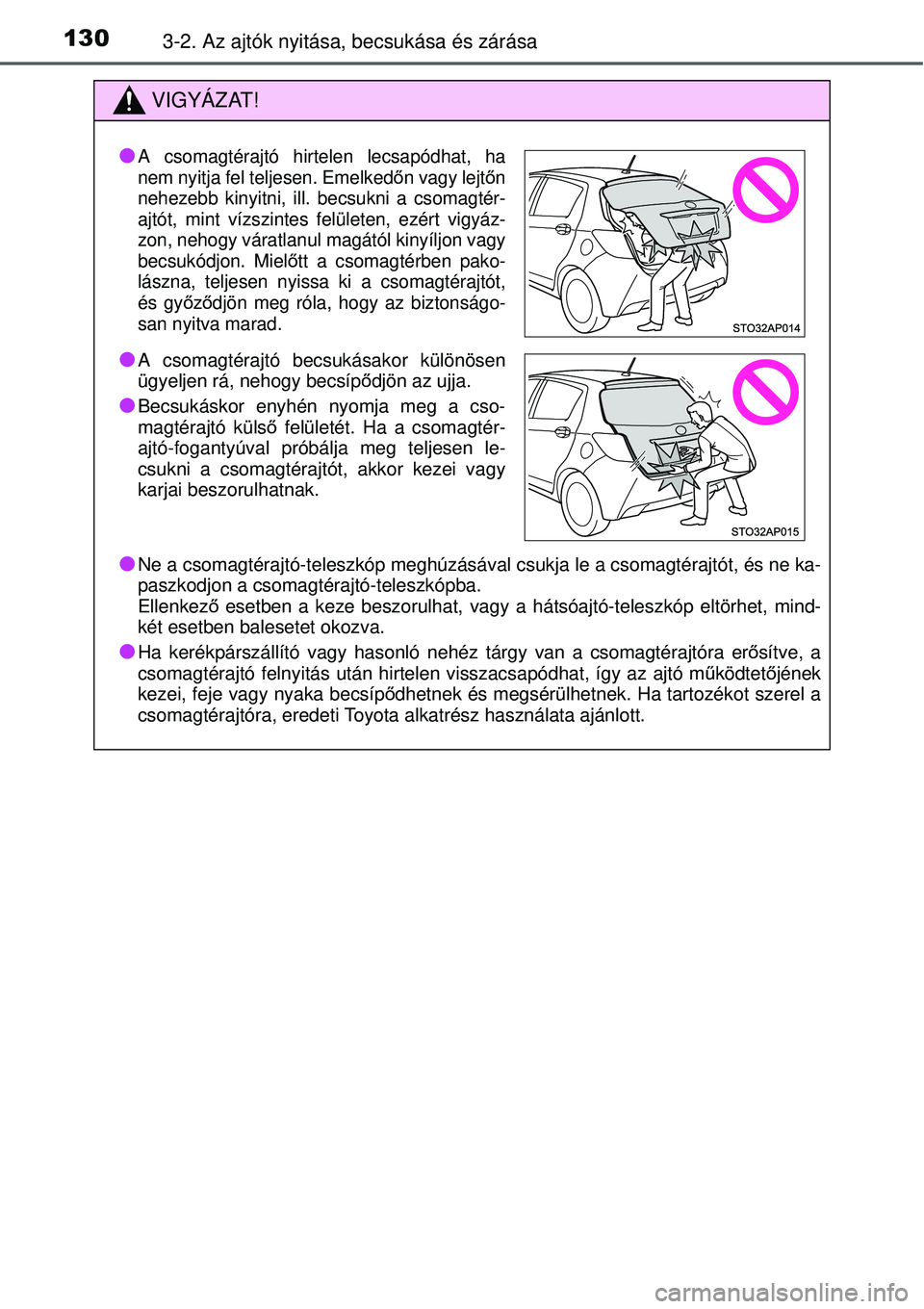 TOYOTA YARIS HYBRID 2014  Kezelési útmutató (in Hungarian) 1303-2. Az ajtók nyitása, becsukása és zárása
VIGYÁZAT!
�O
Ne a csomagtérajtó-teleszkóp meghúzásával csukja le a csomagtérajtót, és ne ka-
paszkodjon a csomagtérajtó-teleszkópba.
El