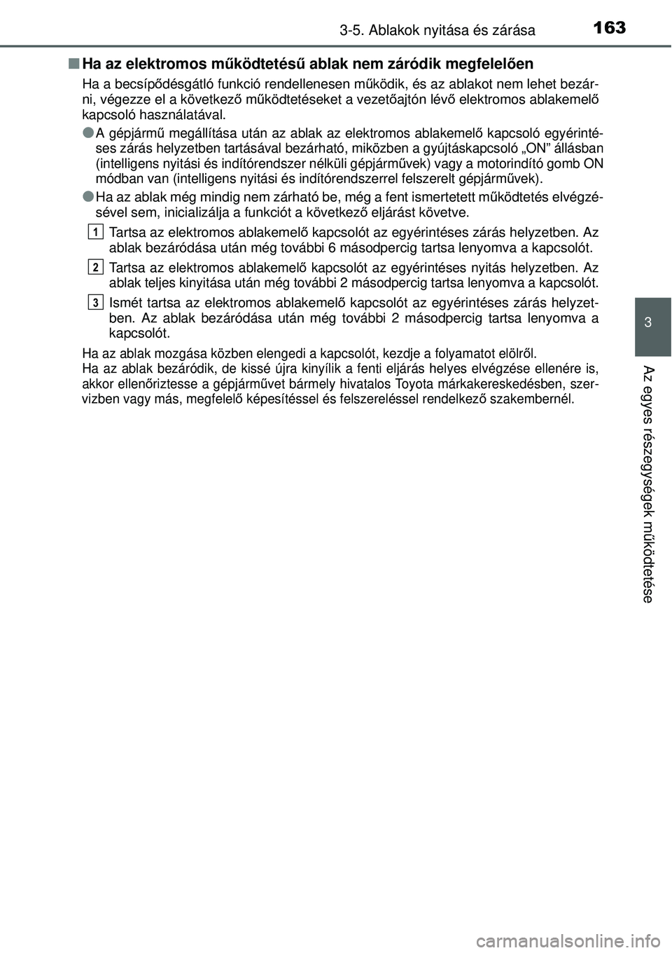 TOYOTA YARIS HYBRID 2014  Kezelési útmutató (in Hungarian) 1633-5. Ablakok nyitása és zárása
3
Az egyes részegységek működtetése
�QHa az elektromos működtetésű ablak nem záródik megfelelően
Ha a becsípődésgátló funkció rendellenesen műk