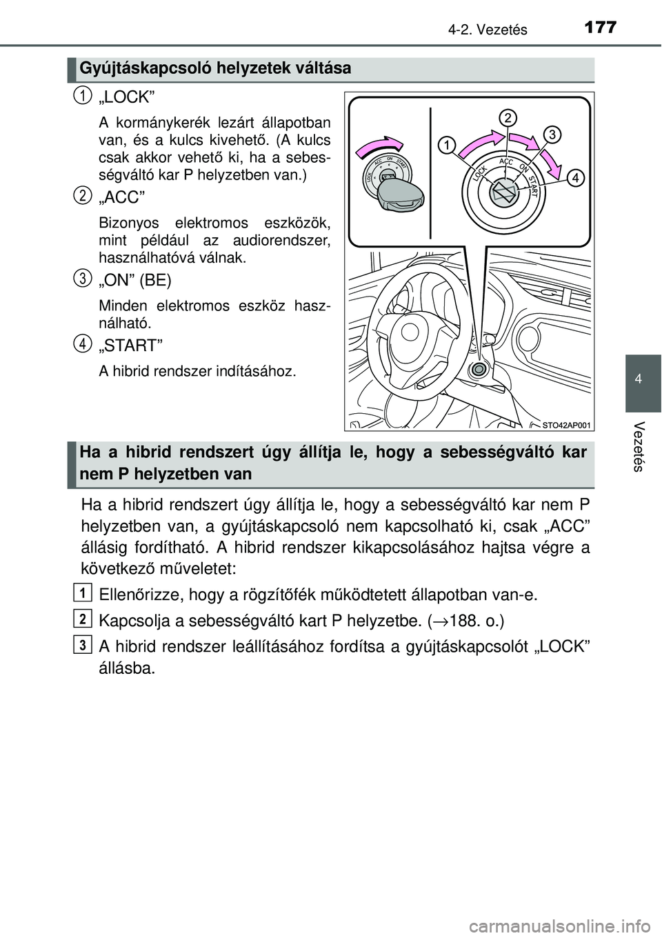 TOYOTA YARIS HYBRID 2014  Kezelési útmutató (in Hungarian) 1774-2. Vezetés
4
Vezetés
„LOCK”
A kormánykerék lezárt állapotban
van, és a kulcs kivehető. (A kulcs
csak akkor vehető ki, ha a sebes-
ségváltó kar P helyzetben van.)
„ACC”
Bizonyo