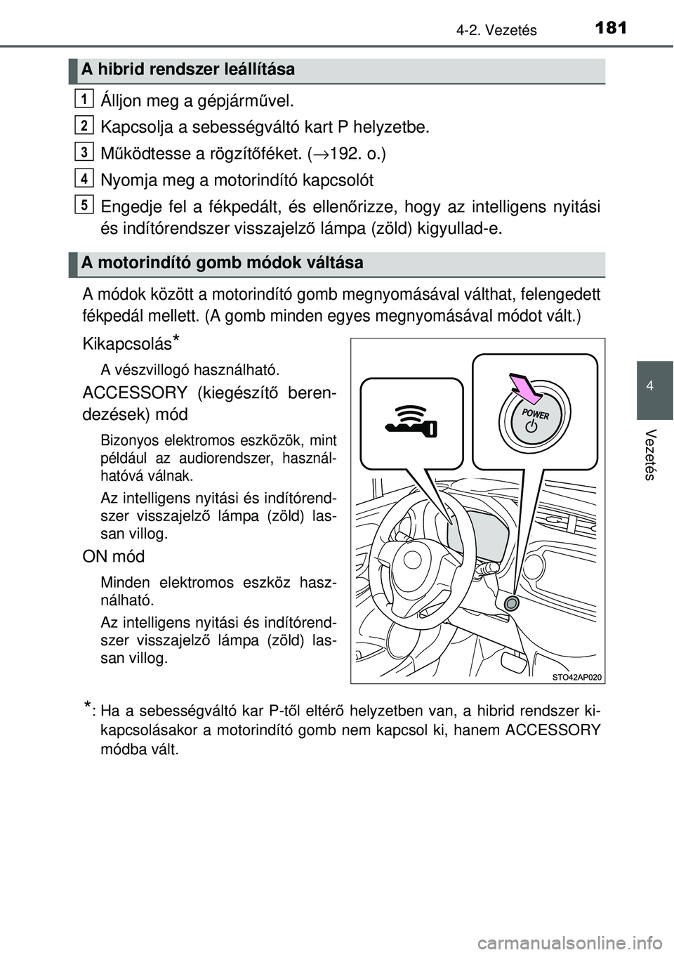 TOYOTA YARIS HYBRID 2014 Kezelési útmutató (in Hungarian) 1814-2. Vezetés
4
Vezetés
Álljon meg a gépjárművel.
Kapcsolja a sebességváltó kart P helyzetbe.
Működtesse a rögzítőféket. (→192. o.)
Nyomja meg a motorindító kapcsolót
Engedje fel TOYOTA YARIS HYBRID 2014 Kezelési útmutató (in Hungarian) 1814-2. Vezetés
4
Vezetés
Álljon meg a gépjárművel.
Kapcsolja a sebességváltó kart P helyzetbe.
Működtesse a rögzítőféket. (→192. o.)
Nyomja meg a motorindító kapcsolót
Engedje fel
