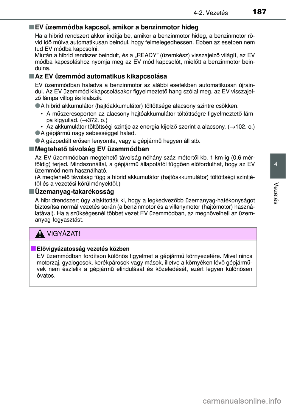 TOYOTA YARIS HYBRID 2014  Kezelési útmutató (in Hungarian) 1874-2. Vezetés
4
Vezetés
�QEV üzemmódba kapcsol, amikor a benzinmotor hideg
Ha a hibrid rendszert akkor indítja be, amikor a benzinmotor hideg, a benzinmotor rö-
vid idő múlva automatikusan b
