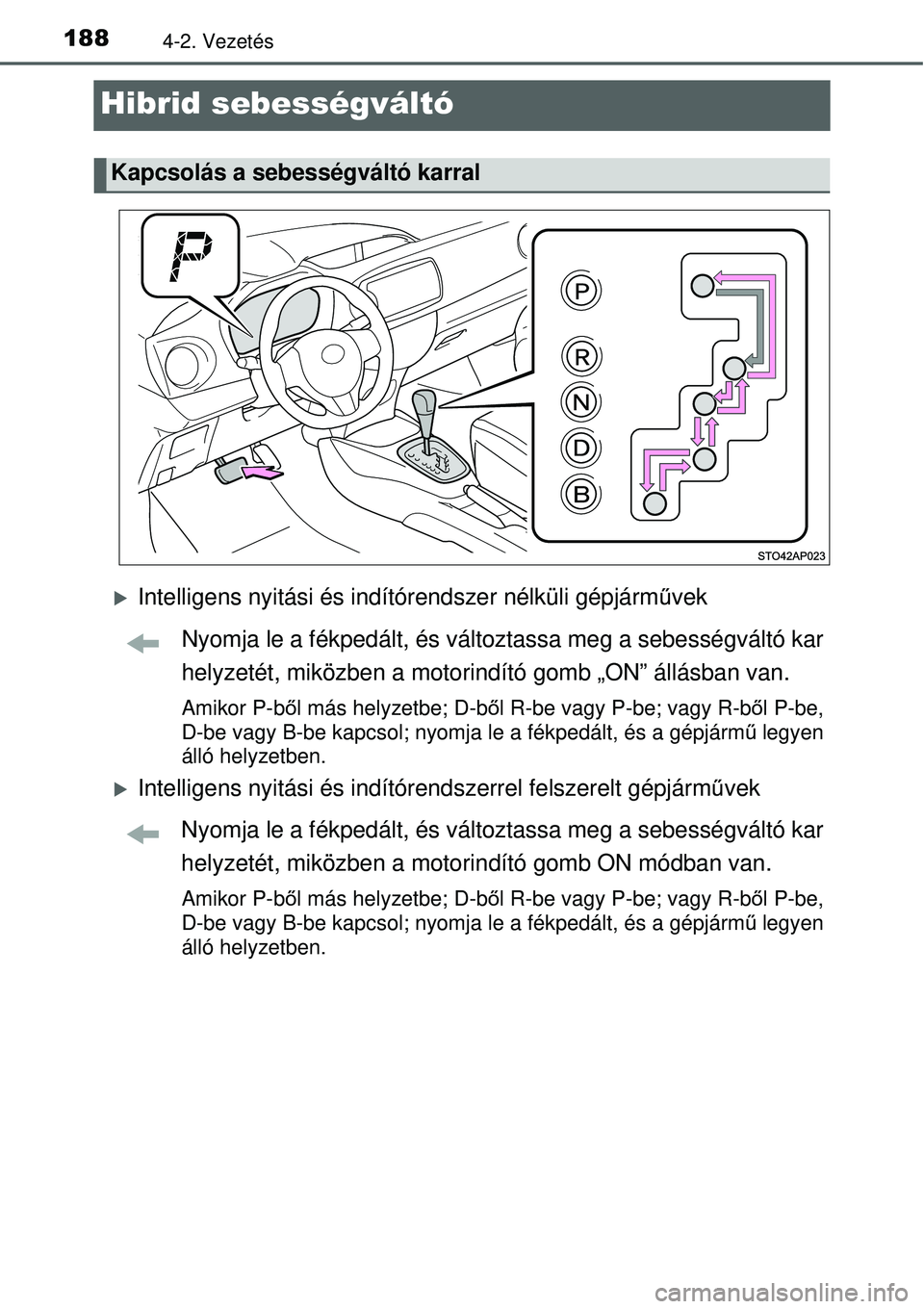 TOYOTA YARIS HYBRID 2014  Kezelési útmutató (in Hungarian) 1884-2. Vezetés
Hibrid sebességváltó
�XIntelligens nyitási és indítórendszer nélküli gépjárművek
Nyomja le a fékpedált, és változtassa meg a sebességváltó kar
helyzetét, miközben