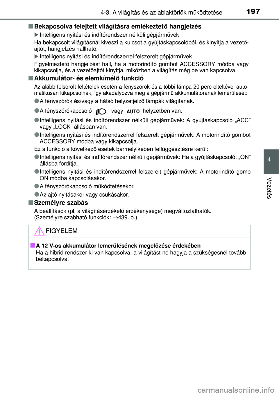 TOYOTA YARIS HYBRID 2014  Kezelési útmutató (in Hungarian) 1974-3. A világítás és az ablaktörlők működtetése
4
Vezetés
�QBekapcsolva felejtett világításra emlékeztető hangjelzés
�XIntelligens nyitási és indítórendszer nélküli gépjármű