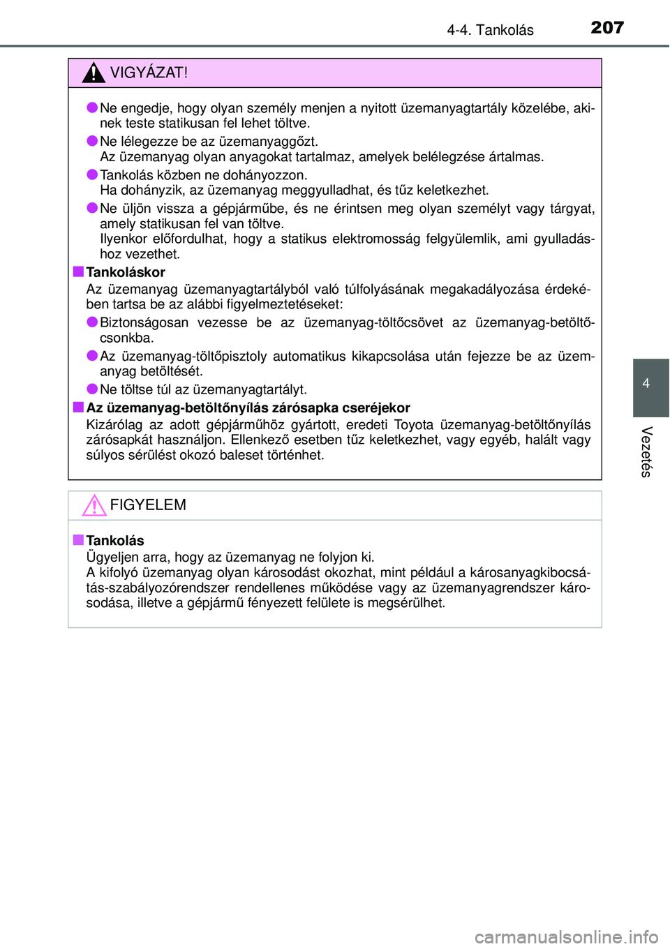 TOYOTA YARIS HYBRID 2014  Kezelési útmutató (in Hungarian) 2074-4. Tankolás
4
Vezetés
VIGYÁZAT!
�O
Ne engedje, hogy olyan személy menjen a nyitott üzemanyagtartály közelébe, aki-
nek teste statikusan fel lehet töltve.
�ONe lélegezze be az üzemanyag