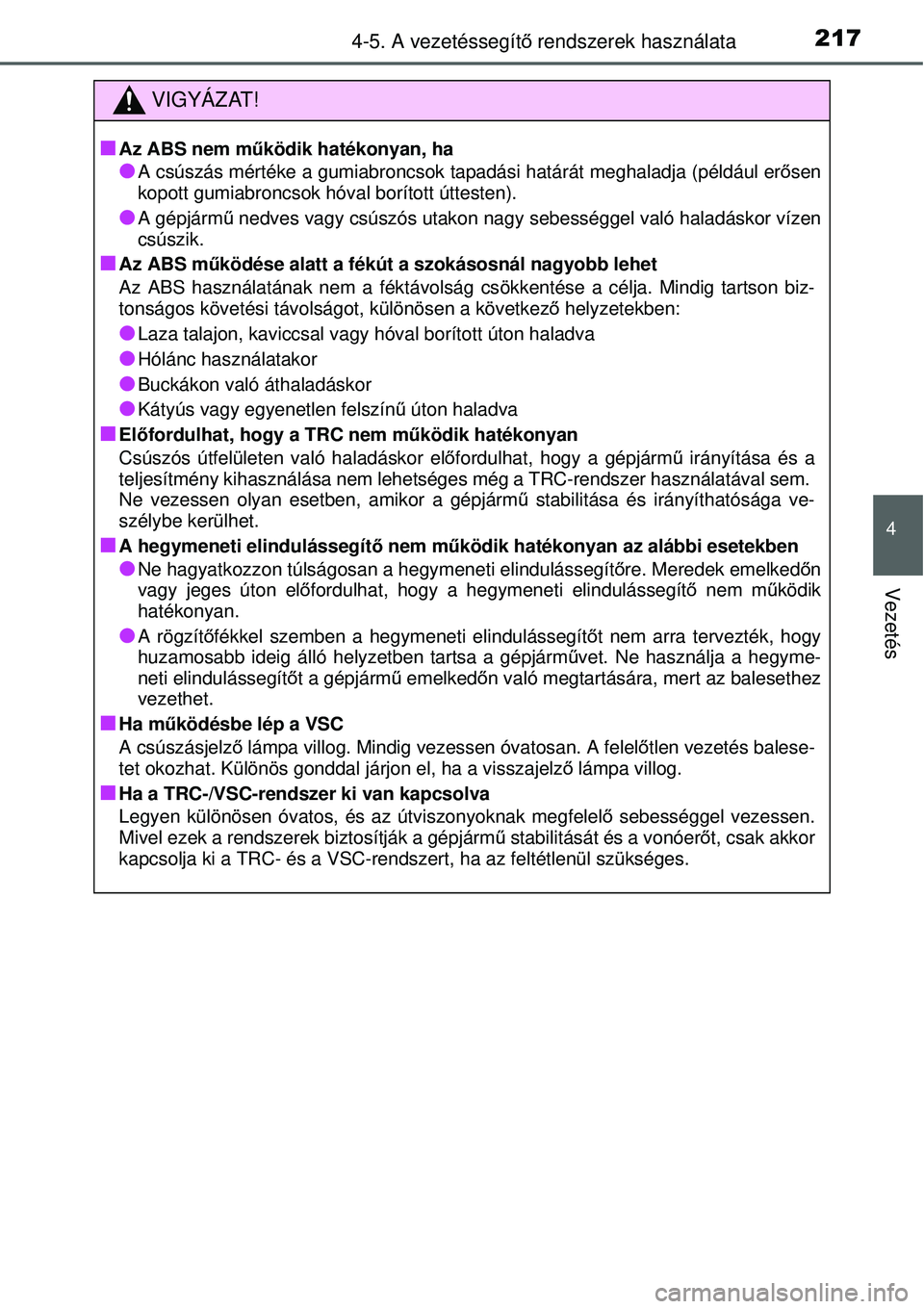 TOYOTA YARIS HYBRID 2014  Kezelési útmutató (in Hungarian) 2174-5. A vezetéssegítő rendszerek használata
4
Vezetés
VIGYÁZAT!
�Q
Az ABS nem működik hatékonyan, ha
�OA csúszás mértéke a gumiabroncsok tapadási határát meghaladja (például erőse