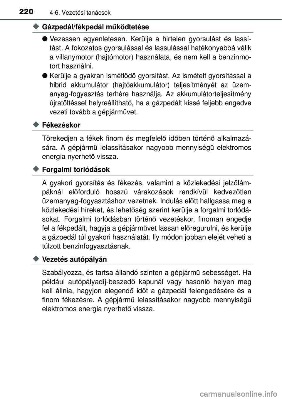 TOYOTA YARIS HYBRID 2014  Kezelési útmutató (in Hungarian) 2204-6. Vezetési tanácsok
�XGázpedál/fékpedál működtetése
�OVezessen egyenletesen. Kerülje a hirtelen gyorsulást és lassí-
tást. A fokozatos gyorsulással és lassulással hatékonyabbá