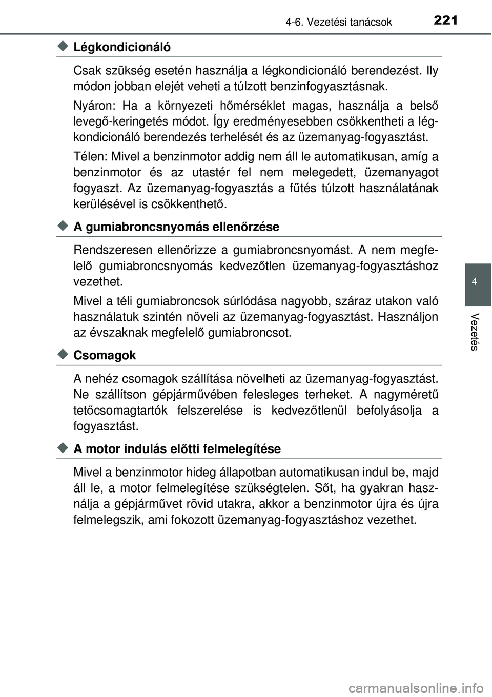 TOYOTA YARIS HYBRID 2014  Kezelési útmutató (in Hungarian) 2214-6. Vezetési tanácsok
4
Vezetés
�XLégkondicionáló
Csak szükség esetén használja a légkondicionáló berendezést. Ily
módon jobban elejét veheti a túlzott benzinfogyasztásnak.
Nyár
