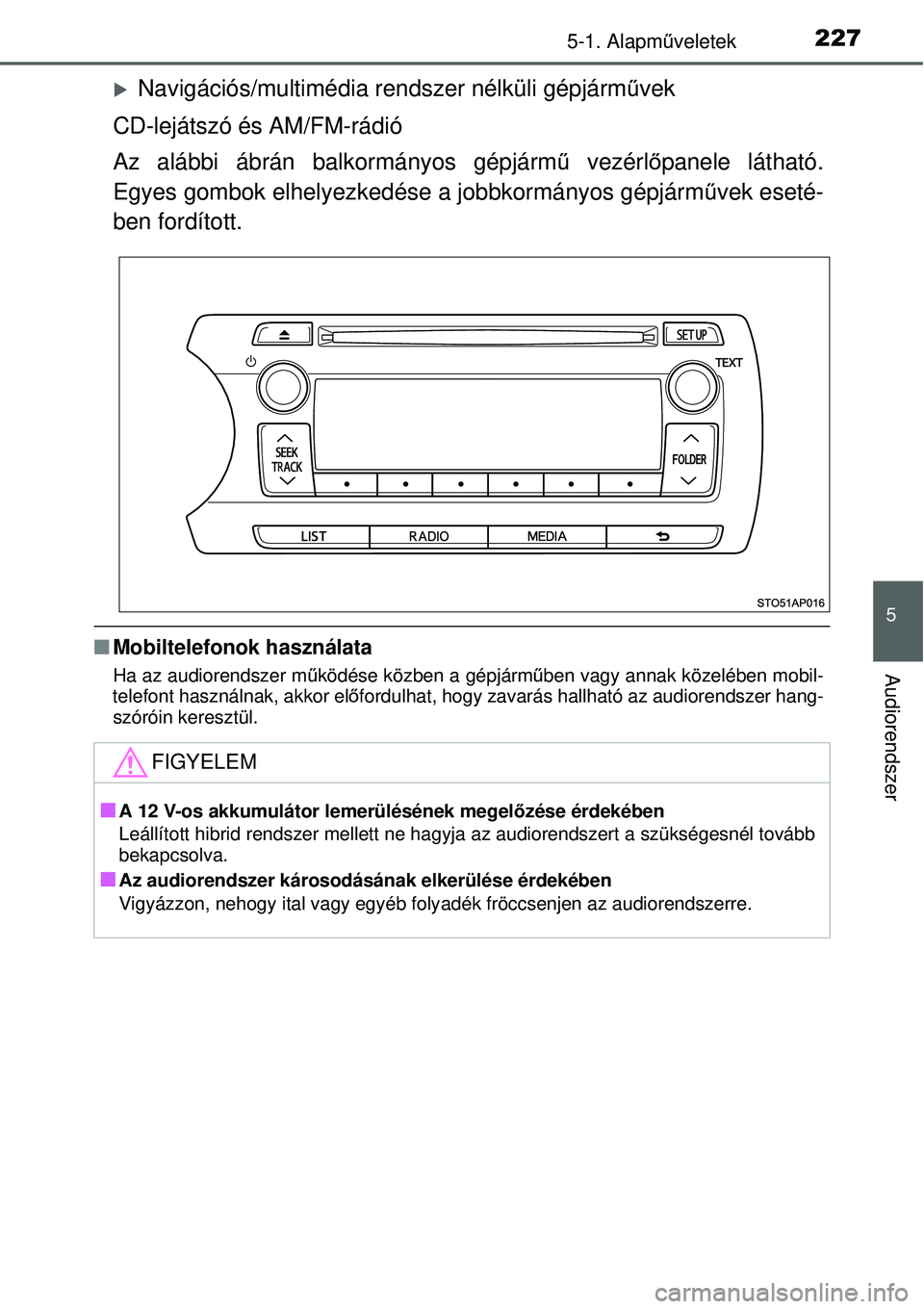 TOYOTA YARIS HYBRID 2014  Kezelési útmutató (in Hungarian) 2275-1. Alapműveletek
5
Audiorendszer
�XNavigációs/multimédia rendszer nélküli gépjárművek
CD-lejátszó és AM/FM-rádió
Az alábbi ábrán balkormányos gépjármű vezérlőpanele láthat