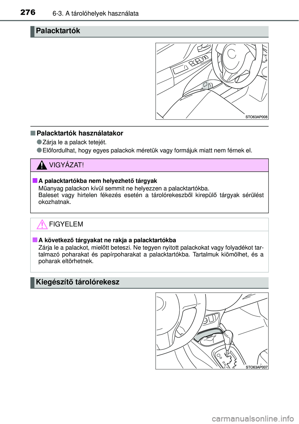 TOYOTA YARIS HYBRID 2014  Kezelési útmutató (in Hungarian) 2766-3. A tárolóhelyek használata
�QPalacktartók használatakor
�O
Zárja le a palack tetejét.
�OElőfordulhat, hogy egyes palackok méretük vagy formájuk miatt nem férnek el.
Palacktartók
VI
