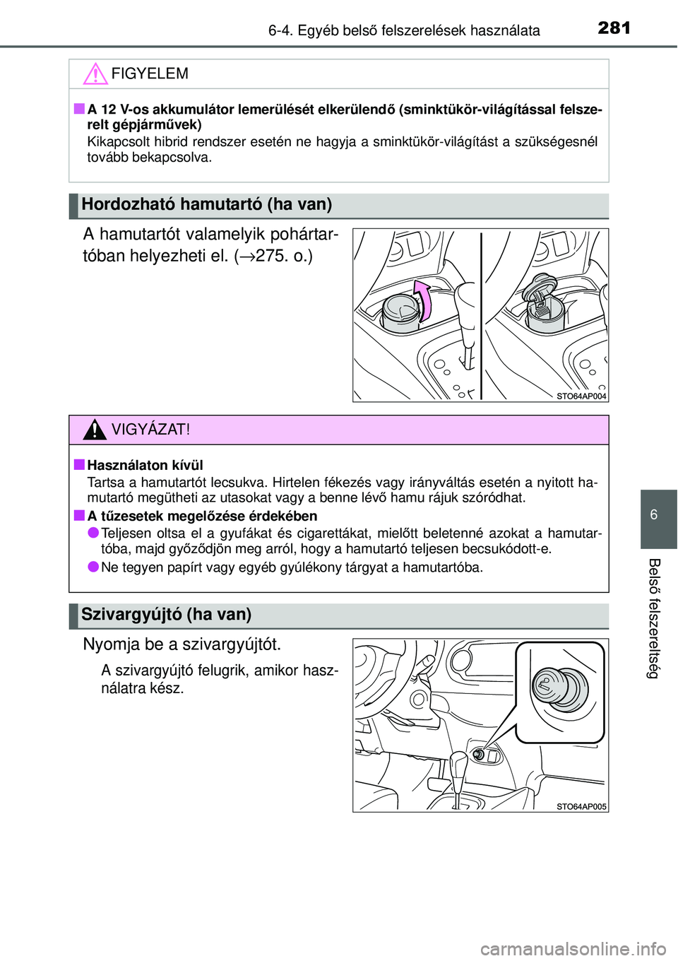 TOYOTA YARIS HYBRID 2014  Kezelési útmutató (in Hungarian) 2816-4. Egyéb belső felszerelések használata
6
Belső felszereltség
A hamutartót valamelyik pohártar-
tóban helyezheti el. (→275. o.)
Nyomja be a szivargyújtót.
A szivargyújtó felugrik, 