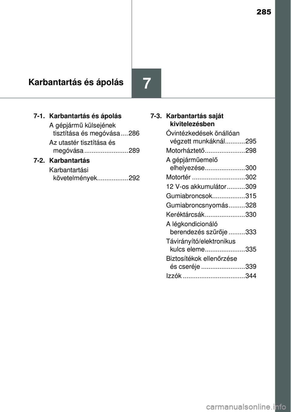 TOYOTA YARIS HYBRID 2014  Kezelési útmutató (in Hungarian) 285
7Karbantartás és ápolás
7-1. Karbantartás és ápolás
A gépjármű külsejének 
tisztítása és megóvása .... 286
Az utastér tisztítása és 
megóvása ........................ 289
7