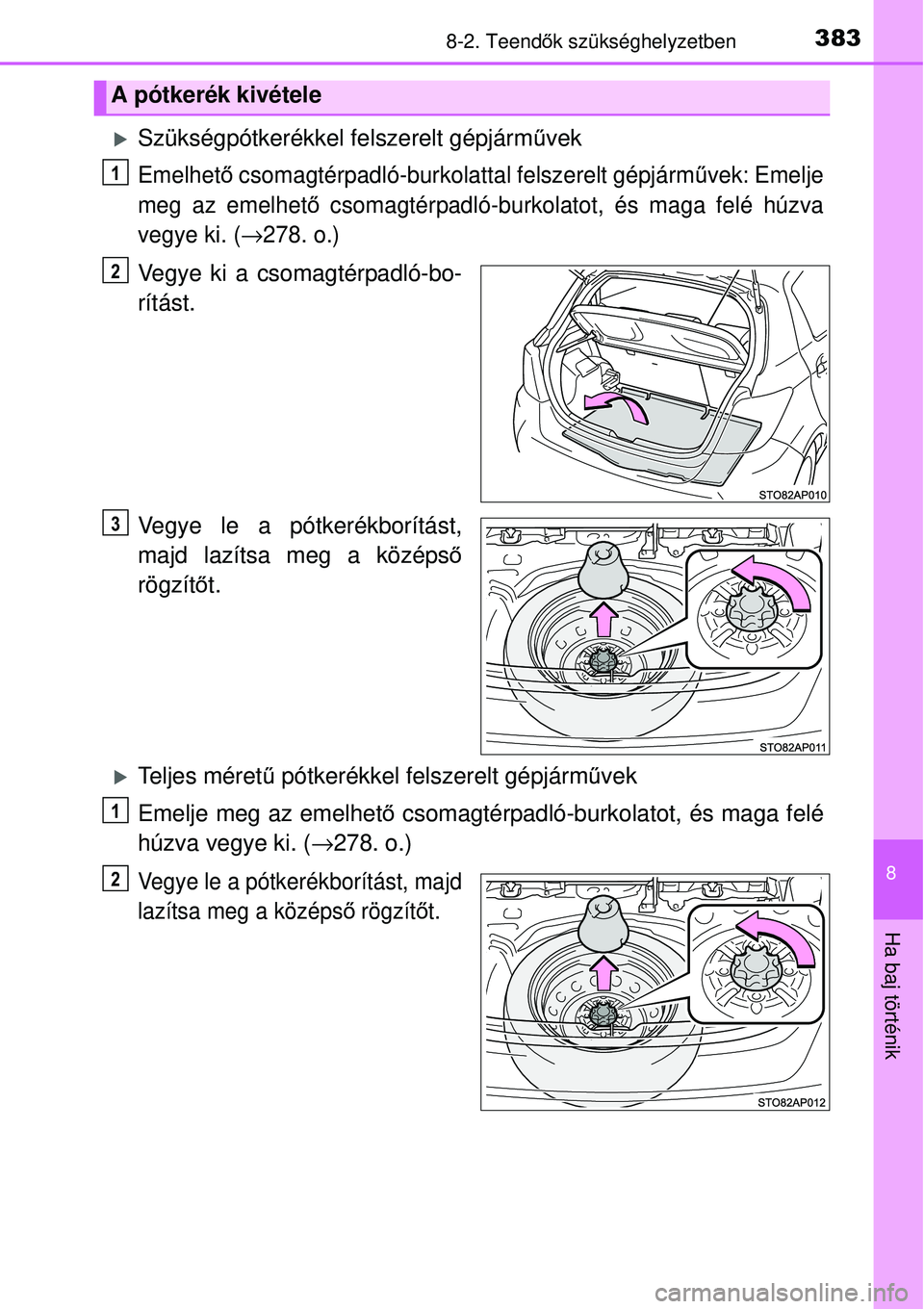 TOYOTA YARIS HYBRID 2014  Kezelési útmutató (in Hungarian) 3838-2. Teendők szükséghelyzetben
8
Ha baj történik
�XSzükségpótkerékkel felszerelt gépjárművek
Emelhető csomagtérpadló-burkolattal felszerelt gépjárművek: Emelje
meg az emelhető cs