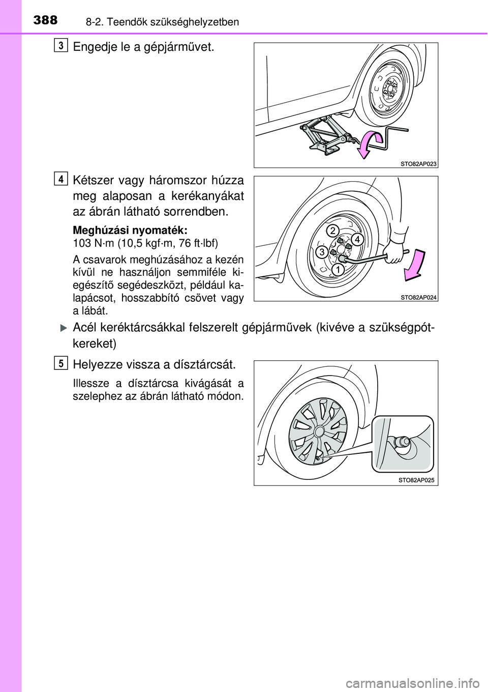 TOYOTA YARIS HYBRID 2014  Kezelési útmutató (in Hungarian) 3888-2. Teendők szükséghelyzetben
Engedje le a gépjárművet.
Kétszer vagy háromszor húzza
meg alaposan a kerékanyákat
az ábrán látható sorrendben.
Meghúzási nyomaték:
103 N·m (10,5 k