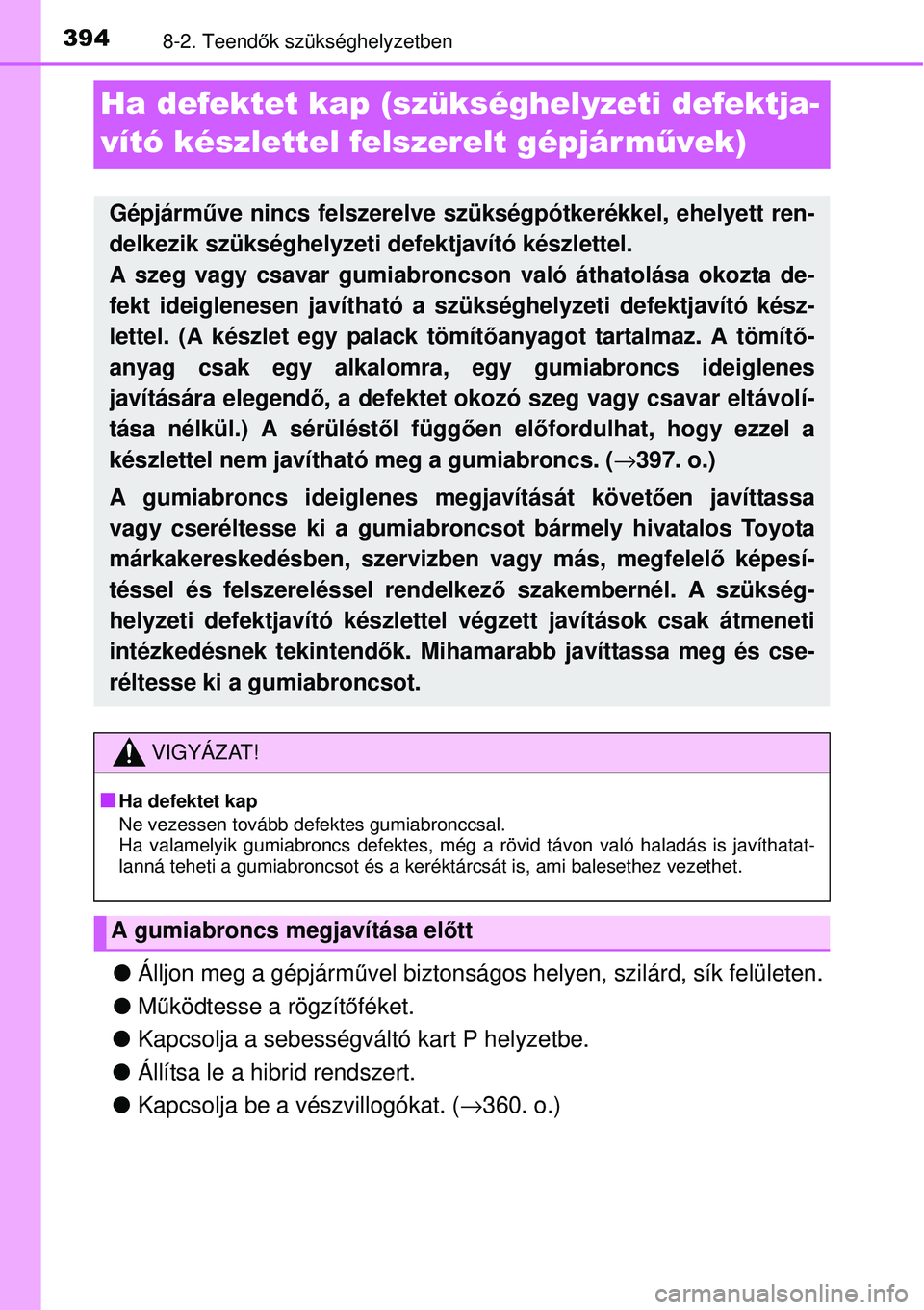 TOYOTA YARIS HYBRID 2014  Kezelési útmutató (in Hungarian) 3948-2. Teendők szükséghelyzetben
Ha defektet kap (szükséghelyzeti defektja-
vító készlettel felszerelt gépjár művek)
�OÁlljon meg a gépjárművel biztonságos helyen, szilárd, sík fel