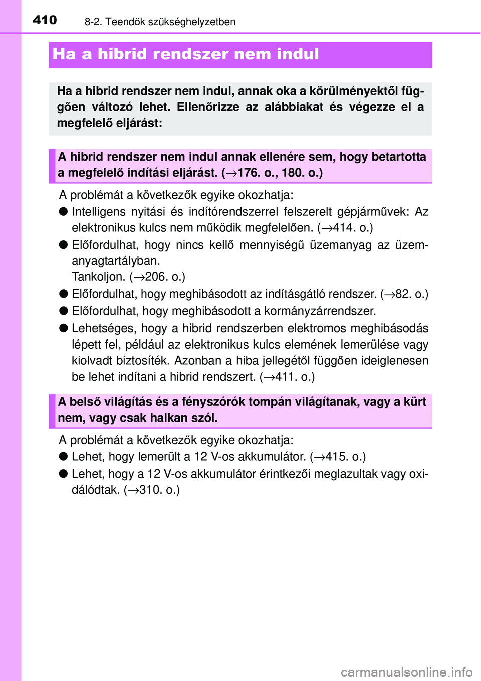 TOYOTA YARIS HYBRID 2014  Kezelési útmutató (in Hungarian) 4108-2. Teendők szükséghelyzetben
Ha a hibrid rendszer nem indul
A problémát a következők egyike okozhatja:
�OIntelligens nyitási és indítórendszerrel felszerelt gépjárművek: Az
elektron