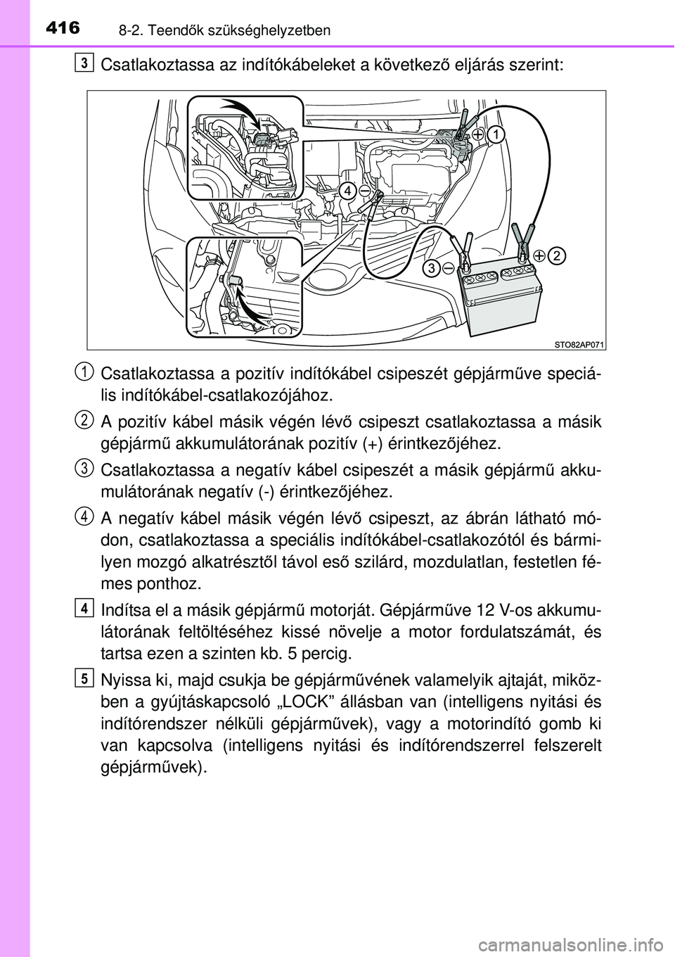 TOYOTA YARIS HYBRID 2014  Kezelési útmutató (in Hungarian) 4168-2. Teendők szükséghelyzetben
Csatlakoztassa az indítókábeleket a következő eljárás szerint:
Csatlakoztassa a pozitív indítókábel csipeszét gépjárműve speciá-
lis indítókábel