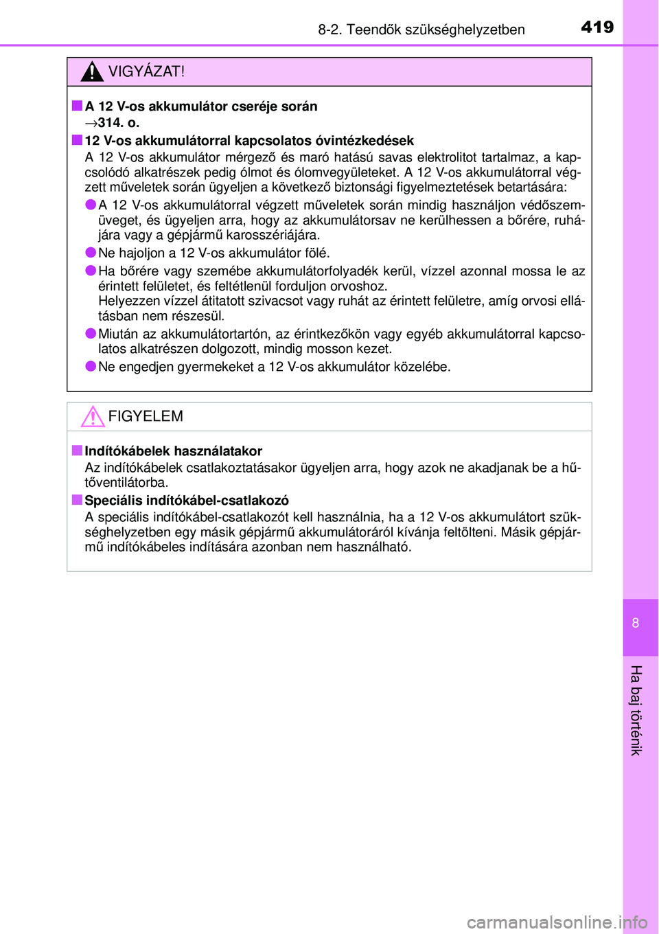 TOYOTA YARIS HYBRID 2014  Kezelési útmutató (in Hungarian) 4198-2. Teendők szükséghelyzetben
8
Ha baj történik
VIGYÁZAT!
�Q
A 12 V-os akkumulátor cseréje során
→314. o.
�Q12 V-os akkumulátorral kapcsolatos óvintézkedések
A 12 V-os akkumulátor 