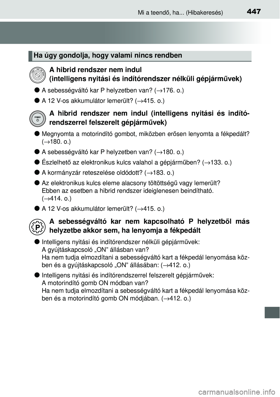 TOYOTA YARIS HYBRID 2014  Kezelési útmutató (in Hungarian) 447Mi a teendő, ha... (Hibakeresés)
�OA sebességváltó kar P helyzetben van? (→176. o.)
�OA 12 V-os akkumulátor lemerült? (→415. o.)
�OMegnyomta a motorindító gombot, miközben erősen len