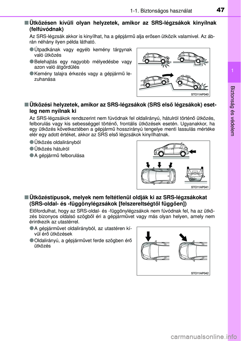 TOYOTA YARIS HYBRID 2014  Kezelési útmutató (in Hungarian) 471-1. Biztonságos használat
1
Biztonság és védelem
�QÜtközésen kívüli olyan helyzetek, amikor az SRS-légzsákok kinyílnak
(felfúvódnak) 
Az SRS-légzsák akkor is kinyílhat, ha a gépj