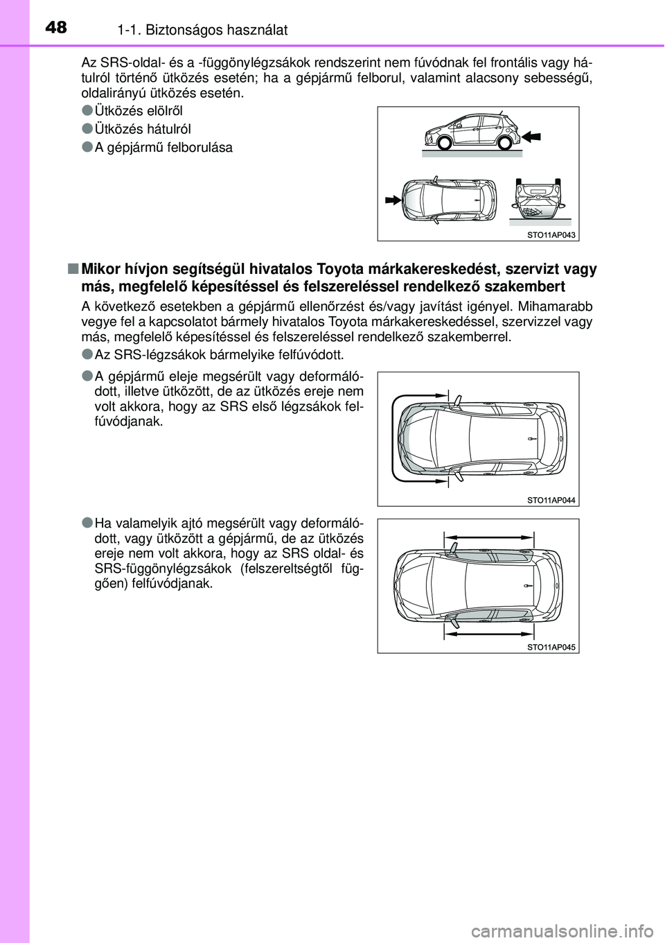 TOYOTA YARIS HYBRID 2014  Kezelési útmutató (in Hungarian) 481-1. Biztonságos használat
Az SRS-oldal- és a -függönylégzsákok rendszerint nem fúvódnak fel frontális vagy há-
tulról történő ütközés esetén; ha a gépjármű felborul, valamint 