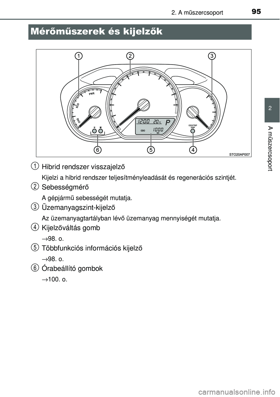 TOYOTA YARIS HYBRID 2014  Kezelési útmutató (in Hungarian) 95
2
2. A műszercsoport
A műszercsoport
Mérőműszerek és kijelzők
Hibrid rendszer visszajelző
Kijelzi a hibrid rendszer teljesítményleadását és regenerációs szintjét.
Sebességmérő
A 