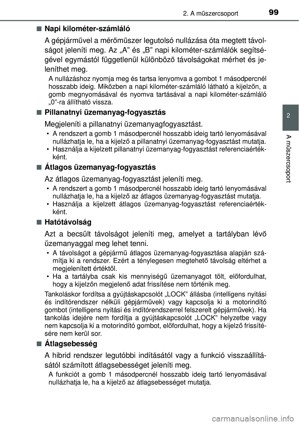 TOYOTA YARIS HYBRID 2014  Kezelési útmutató (in Hungarian) 992. A műszercsoport
2
A műszercsoport
�QNapi kilométer-számláló
A gépjárművel a mérőműszer legutolsó nullázása óta megtett távol-
ságot jeleníti meg. Az „A” és „B” napi ki