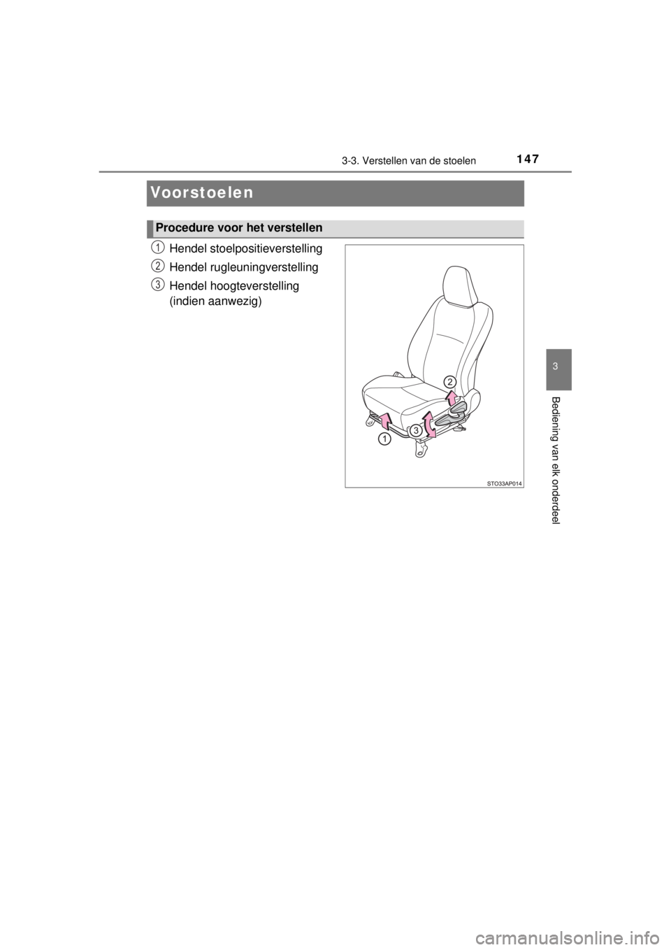 TOYOTA YARIS HYBRID 2014  Instructieboekje (in Dutch) 147
3
3-3. Verstellen van de stoelen
Bediening van elk onderdeel
YARIS_HV_WE_52E13E
Voorstoelen
Hendel stoelpositieverstelling
Hendel rugleuningverstelling
Hendel hoogteverstelling
 
(indien aanwezig)