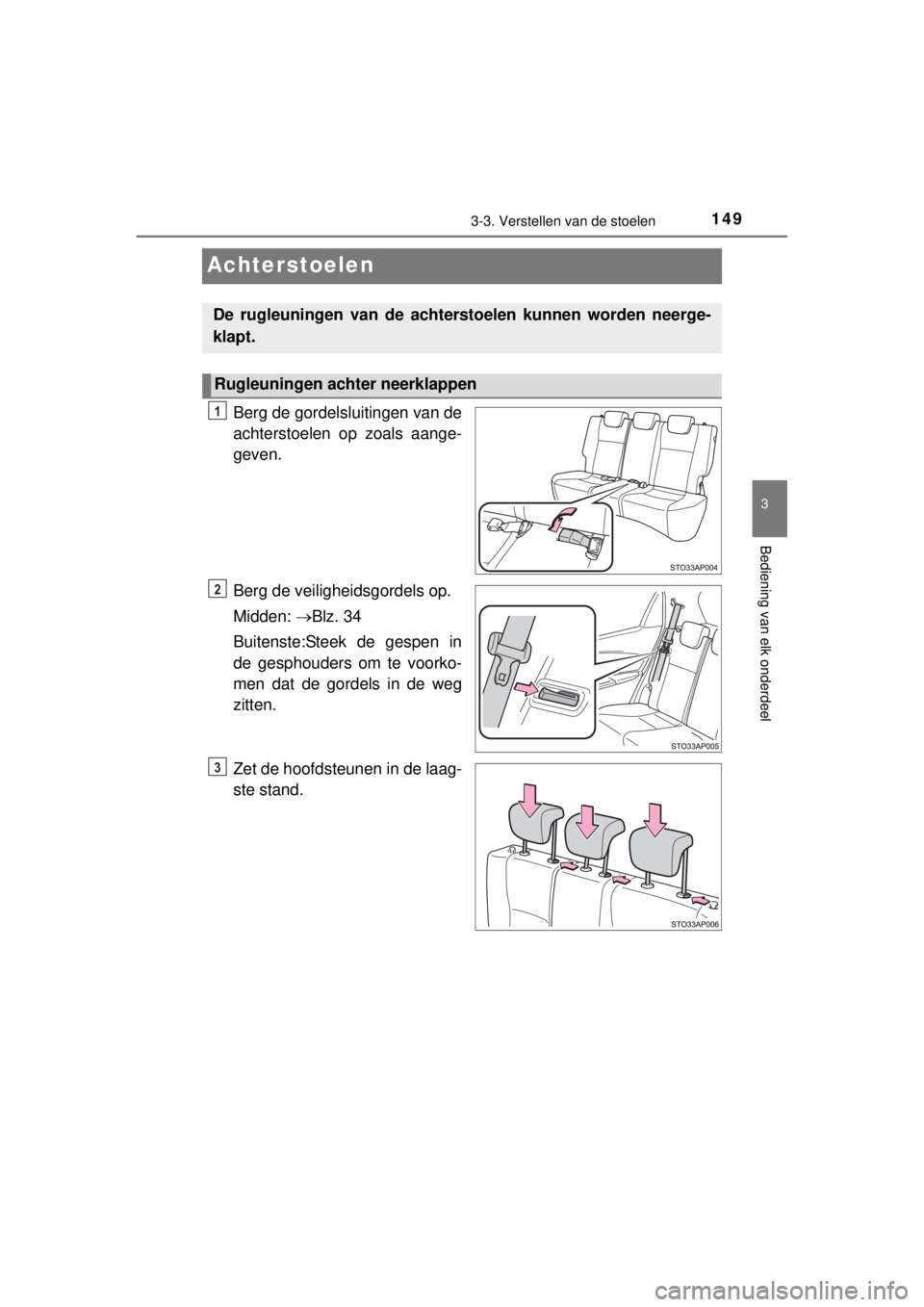 TOYOTA YARIS HYBRID 2014  Instructieboekje (in Dutch) 149
3
3-3. Verstellen van de stoelen
Bediening van elk onderdeel
YARIS_HV_WE_52E13E
Achterstoelen
Berg de gordelsluitingen van de
achterstoelen op zoals aange-
geven.
Berg de veiligheidsgordels op.
Mi