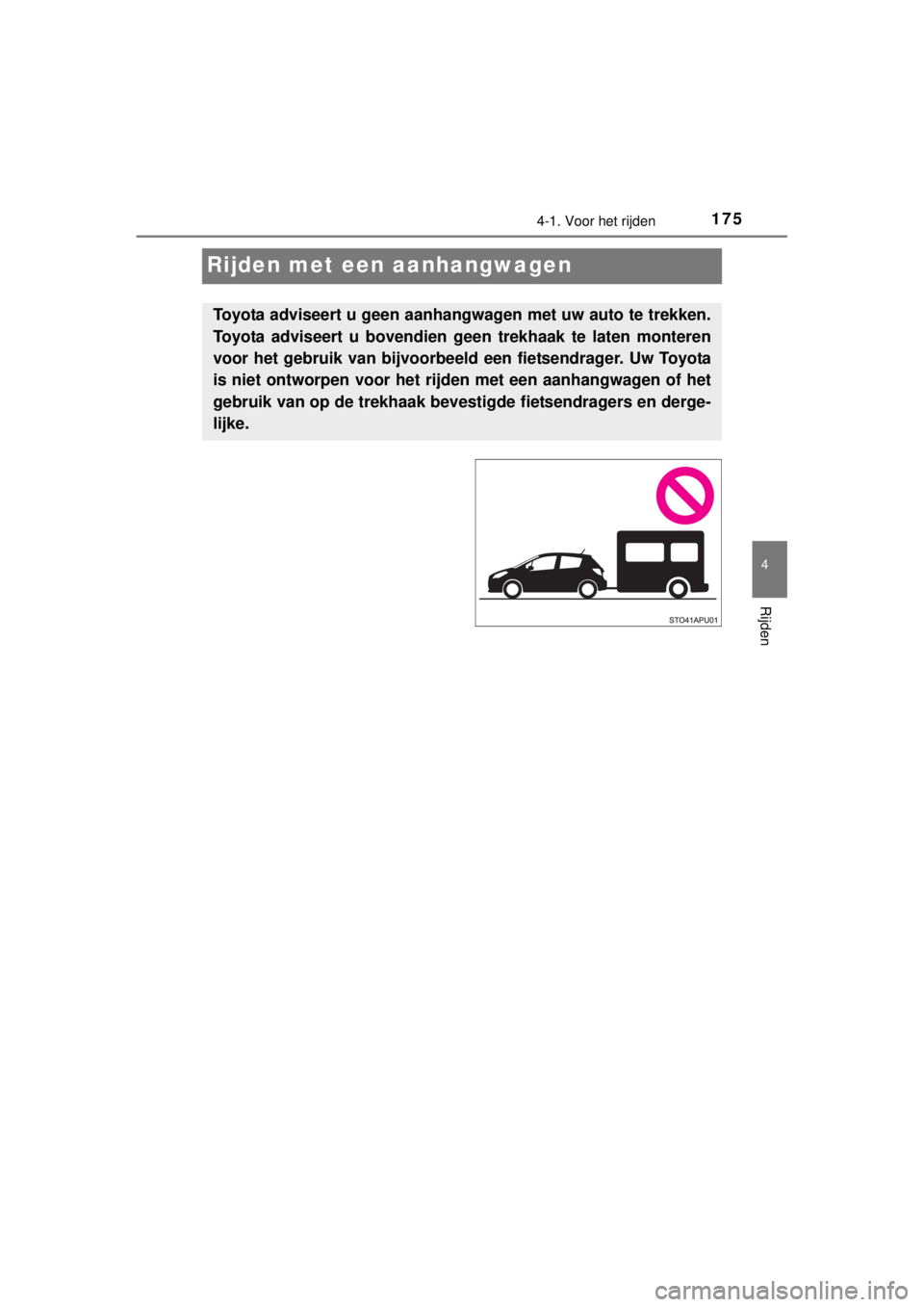 TOYOTA YARIS HYBRID 2014  Instructieboekje (in Dutch) 175
4
4-1. Voor het rijden
Rijden
YARIS_HV_WE_52E13E
Rijden met een aanhangwagen
Toyota adviseert u geen aanhangwagen met uw auto te trekken.
Toyota adviseert u bovendien geen trekhaak te laten monter